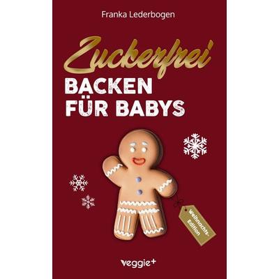 Zuckerfrei Backen für Babys (Weihnachtsedition), Taschenbuch von Franka Lederbogen, Veggie +, 978-3-692-64039-6