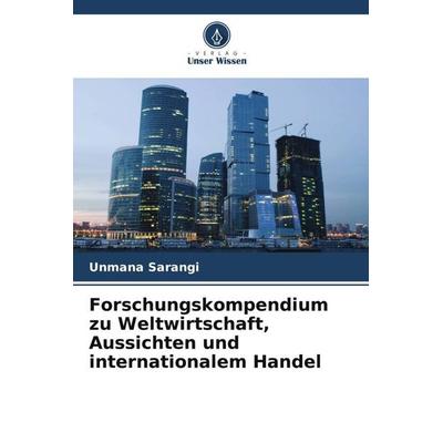 Forschungskompendium zu Weltwirtschaft, Aussichten und internationalem Handel, Taschenbuch von Unmana Sarangi, Verlag Unser Wissen, 978-620-5-37246-3