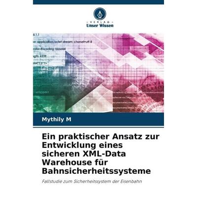 Ein praktischer Ansatz zur Entwicklung eines sicheren XML-Data Warehouse für Bahnsicherheitssysteme, Taschenbuch von Mythily M., Verlag Unser Wissen,