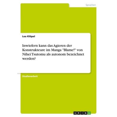 Inwiefern kann das Agieren der Konstrukteure im Manga 'Blame!' von Nihei Tsutomu als autonom bezeichnet werden?, Taschenbuch von Lea Klöpel, GRIN,