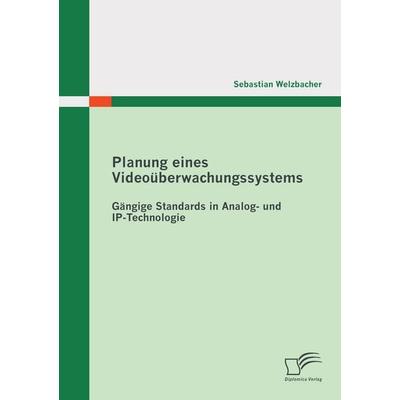 Planung eines Videoüberwachungssystems: Gängige Standards in Analog- und IP-Technologie, Taschenbuch von Sebastian Welzbacher, Diplomica Verlag GmbH,