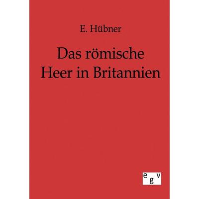 Das römische Heer in Britannien, Taschenbuch von E. Hübner, Europäischer Geschichtsverlag, 978-3-86382-107-4