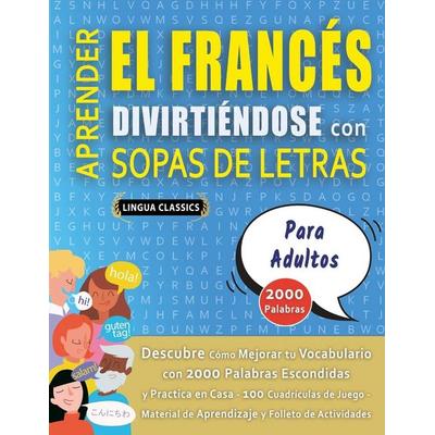 APRENDER EL FRANCÉS DIVIRTIÉNDOSE CON SOPAS DE LETRAS - PARA ADULTOS - Descubre Cómo Mejorar tu Vocabulario con 2000 Palabras Escondidas y Practica en