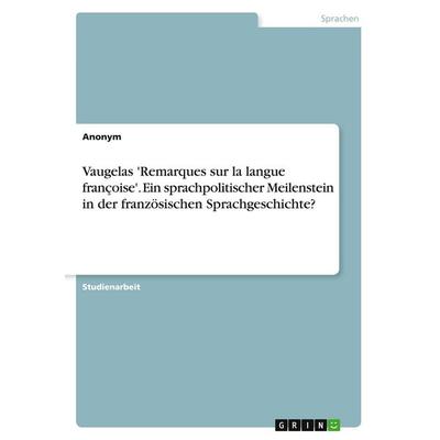 Vaugelas 'Remarques sur la langue françoise'. Ein sprachpolitischer Meilenstein in der französischen Sprachgeschichte?, Taschenbuch von Anonymous,