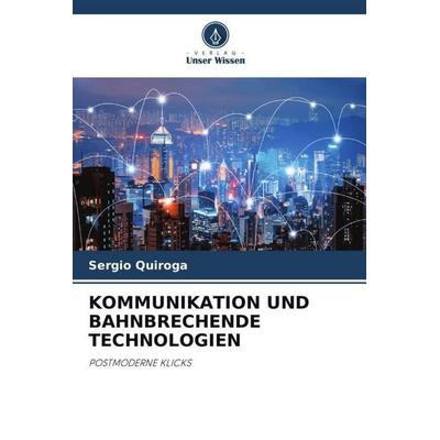 KOMMUNIKATION UND BAHNBRECHENDE TECHNOLOGIEN, Taschenbuch von Sergio Quiroga, Verlag Unser Wissen, 978-620-5-08531-8