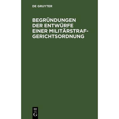 Begründungen der Entwürfe einer Militärstrafgerichtsordnung, Gebundene Ausgabe von , De Gruyter, 978-3-11-239517-2
