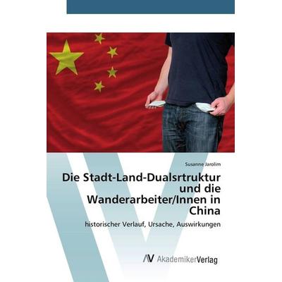 Die Stadt-Land-Dualsrtruktur und die Wanderarbeiter/Innen in China, Taschenbuch von Susanne Jarolim, AV Akademikerverlag, 978-3-639-87094-7