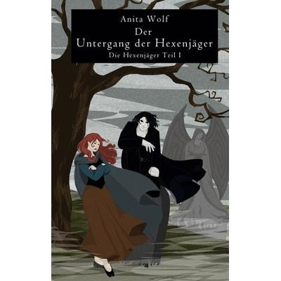 Der Untergang der Hexenjäger, Taschenbuch von Anita Wolf, BoD – Books on Demand, 978-3-7431-1620-7