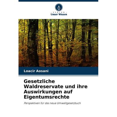 Gesetzliche Waldreservate und ihre Auswirkungen auf Eigentumsrechte, Taschenbuch von Loacir Aosani, Verlag Unser Wissen, 978-620-7-28347-7
