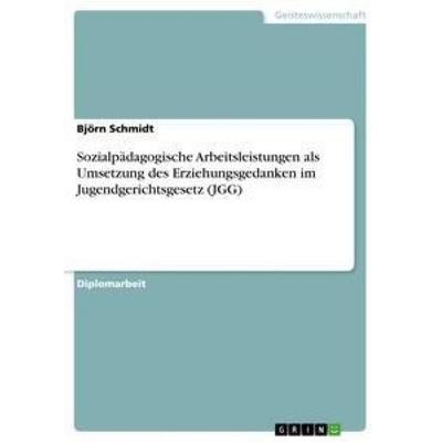 Sozialpädagogische Arbeitsleistungen als Umsetzung des Erziehungsgedanken im Jugendgerichtsgesetz (JGG), Taschenbuch von Björn Schmidt, GRIN,