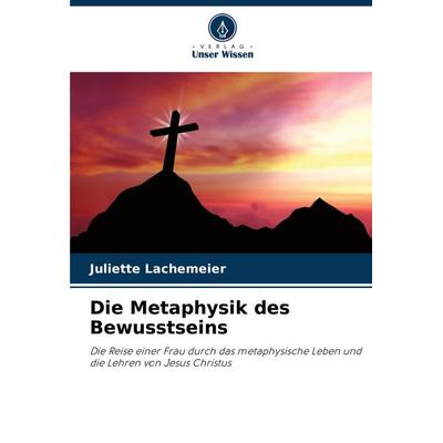 Die Metaphysik des Bewusstseins, Taschenbuch von Juliette Lachemeier, Verlag Unser Wissen, 978-620-8-53044-0
