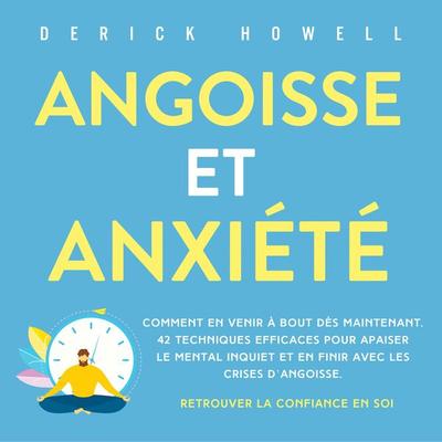 Angoisse et anxiété: Comment en venir à bout dès maintenant. 42 techniques efficaces pour apaiser le mental inquiet et en finir avec les crises