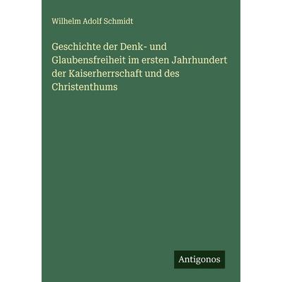 Geschichte der Denk- und Glaubensfreiheit im ersten Jahrhundert der Kaiserherrschaft und des Christenthums, Gebundene Ausgabe von Wilhelm Adolf