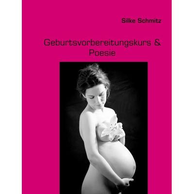 Geburtsvorbereitungskurs & Poesie, Taschenbuch von Silke Schmitz, BoD – Books on Demand, 978-3-8423-7858-2