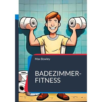Badezimmer-Fitness, Taschenbuch von Max Bowley, BoD – Books on Demand, 978-3-7597-2216-4