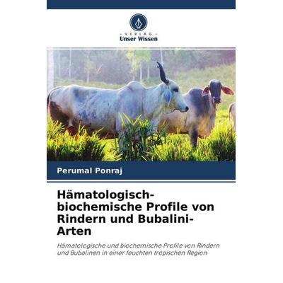 Hämatologisch-biochemische Profile von Rindern und Bubalini-Arten, Taschenbuch von Perumal Ponraj, Verlag Unser Wissen, 978-620-4-25584-2