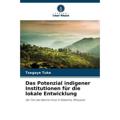 Das Potenzial indigener Institutionen für die lokale Entwicklung, Taschenbuch von Tsegaye Tuke, Verlag Unser Wissen, 978-620-9-34913-3