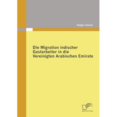 Die Migration indischer Gastarbeiter in die Vereinigten Arabischen Emirate, Taschenbuch von Holger Simon, Diplomica Verlag GmbH, 978-3-8366-7599-4
