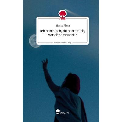 Ich ohne dich, du ohne mich, wir ohne einander. Life is a Story - story.one, Gebundene Ausgabe von Bianca Plenz, Storylution, 978-3-7115-9339-9