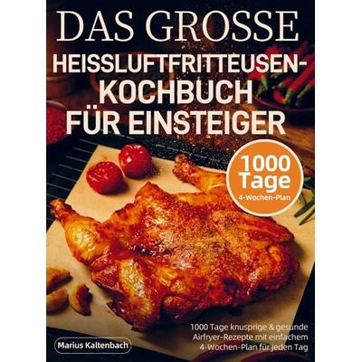 DAS GROSSE HEISSLUFTFRITTEUSEN-KOCHBUCH FÜR EINSTEIGER, Taschenbuch von Marius Kaltenbach, Bookmundo, 978-94-038-5243-0