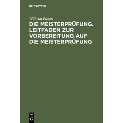 Die Meisterprüfung. Leitfaden zur Vorbereitung auf die Meisterprüfung, Gebundene Ausgabe von Wilhelm Füssel, De Gruyter, 978-3-11-230624-6