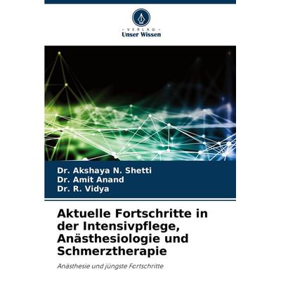 Aktuelle Fortschritte in der Intensivpflege, Anästhesiologie und Schmerztherapie, Taschenbuch von Akshaya N. Shetti,Amit Anand,R. Vidya, Verlag Unser