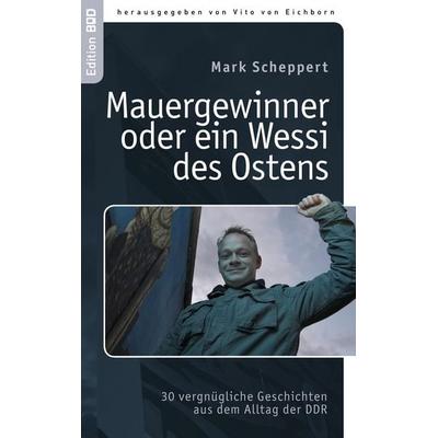 Der Mauergewinner oder ein Wessi des Ostens, Taschenbuch von Mark Scheppert, BoD – Books on Demand, 978-3-8391-9250-4