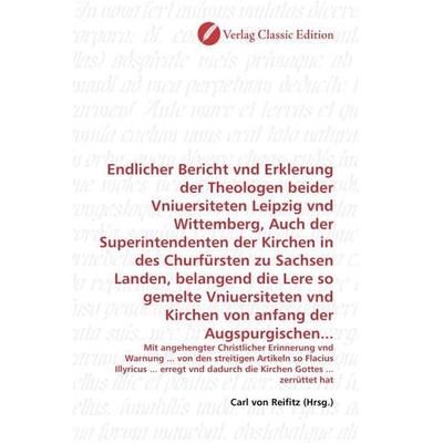 Endlicher Bericht vnd Erklerung der Theologen beider Vniuersiteten Leipzig vnd Wittemberg, Auch der Superintendenten der Kirchen in des Churfürsten