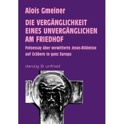 Die Vergänglichkeit eines Unvergänglichen am Friedhof, Taschenbuch von Alois Gmeiner, Danzig & unfried, 978-3-902752-58-1