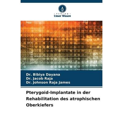 Pterygoid-Implantate in der Rehabilitation des atrophischen Oberkiefers, Taschenbuch von Bibiya Dayana,Jacob Raja,Johnson Raja James, Verlag Unser