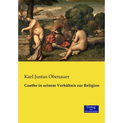 Goethe in seinem Verhältnis zur Religion, Taschenbuch von Karl Justus Obenauer, Verlag der Wissenschaften, 978-3-95700-538-0