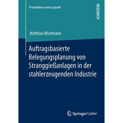 Auftragsbasierte Belegungsplanung von Stranggießanlagen in der stahlerzeugenden Industrie, Taschenbuch von Matthias Wichmann, Springer Fachmedien