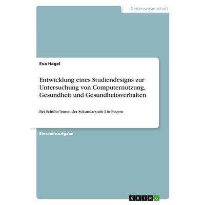 Entwicklung eines Studiendesigns zur Untersuchung von Computernutzung, Gesundheit und Gesundheitsverhalten, Taschenbuch von Eva Hagel, GRIN,