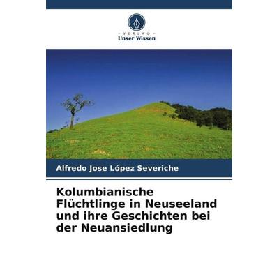 Kolumbianische Flüchtlinge in Neuseeland und ihre Geschichten bei der Neuansiedlung, Taschenbuch von Alfredo Jose López Severiche, Verlag Unser