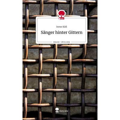Sänger hinter Gittern. Life is a Story - story.one, Gebundene Ausgabe von Irene Köss, Story.one publishing, 978-3-7115-1362-5