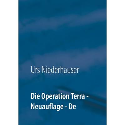 Die Operation Terra, Gebundene Ausgabe von Urs Niederhauser, BoD – Books on Demand, 978-3-7528-0520-8