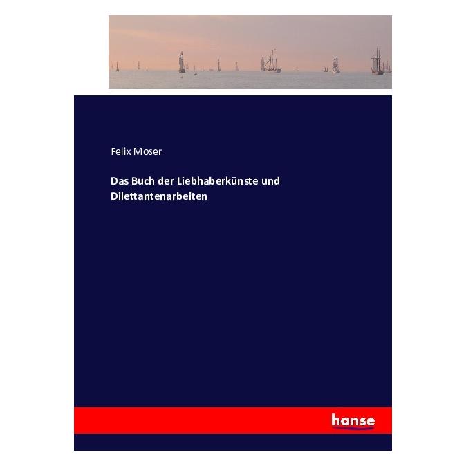 Hansebooks Das Buch der Liebhaberkünste und Dilettantenarbeiten (Deutsch, Softcover, Felix Moser) (9494238)