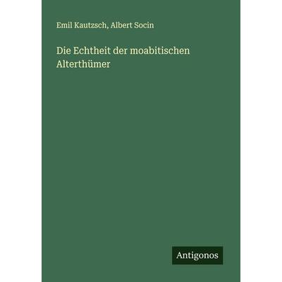 Die Echtheit der moabitischen Alterthümer, Taschenbuch von Emil Kautzsch,Albert Socin, Antigonos Verlag, 978-3-563-13766-6