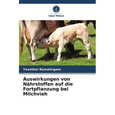 Auswirkungen von Nährstoffen auf die Fortpflanzung bei Milchvieh, Taschenbuch von Yasothai Ramalingam, Verlag Unser Wissen, 978-620-5-94318-2