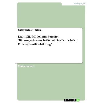 Das 4CID-Modell am Beispiel 'Bildungswissenschaflter/-in im Bereich der Eltern-/Familienbildung'; Taschenbuch von Tülay Bilgen-Yildiz, GRIN,