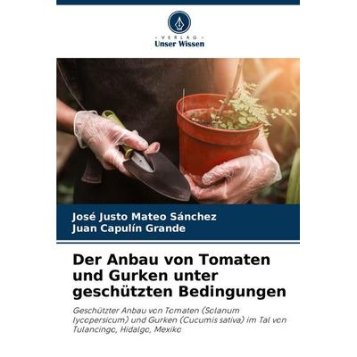Der Anbau von Tomaten und Gurken unter geschützten Bedingungen, Taschenbuch von José Justo Mateo Sánchez,Juan Capulín Grande, Verlag Unser Wissen,