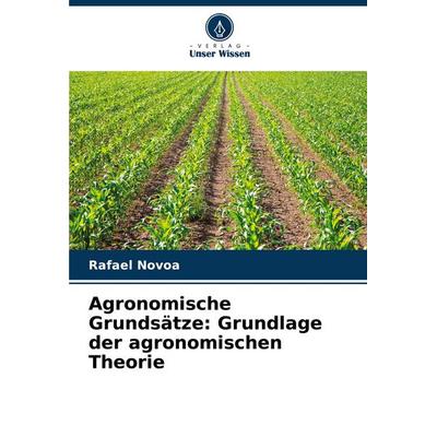 Agronomische Grundsätze: Grundlage der agronomischen Theorie, Taschenbuch von Rafael Novoa, Verlag Unser Wissen, 978-620-7-39190-5
