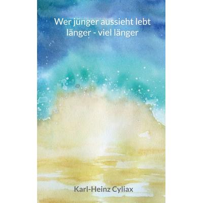 Wer jünger aussieht lebt länger - viel länger, Taschenbuch von Karl-Heinz Cyliax, BoD – Books on Demand, 978-3-696-36313-0