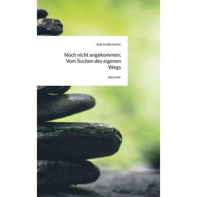 Noch nicht angekommen: Vom Suchen des eigenen Wegs. by story.one, Gebundene Ausgabe von Sabrina Burtscher, Storylution, 978-3-7118-1260-5