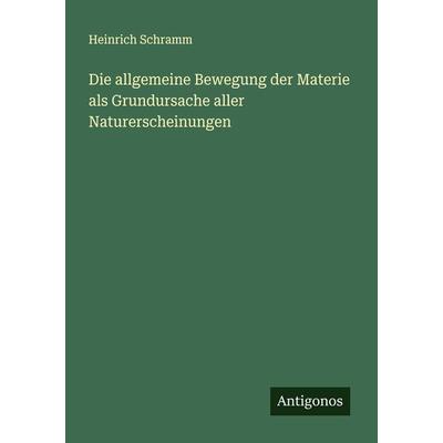 Die allgemeine Bewegung der Materie als Grundursache aller Naturerscheinungen, Taschenbuch von Heinrich Schramm, Antigonos Verlag, 978-3-386-43635-9