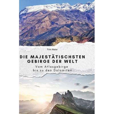 Die majestätischsten Gebirge der Welt, Gebundene Ausgabe von Finn Meier, BoD - Books on Demand, 978-3-7591-4034-0