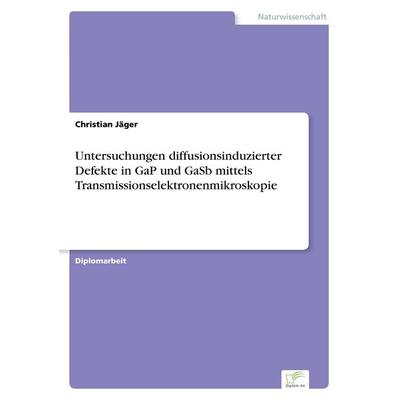 Untersuchungen diffusionsinduzierter Defekte in GaP und GaSb mittels Transmissionselektronenmikroskopie, Taschenbuch von Christian Jäger, GRIN,