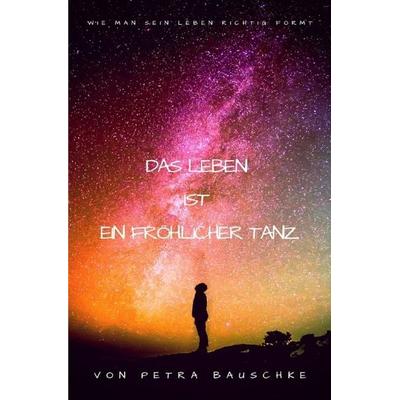 Das Leben ist ein Fröhlicher Tanz / Bewusstseinserweiterung, Taschenbuch von Petra Bauschke, Epubli, 978-3-7485-3555-3