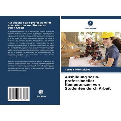 Ausbildung sozio-professioneller Kompetenzen von Studenten durch Arbeit, Taschenbuch von Teresa Metlitskaya, Verlag Unser Wissen, 978-620-7-53730-3