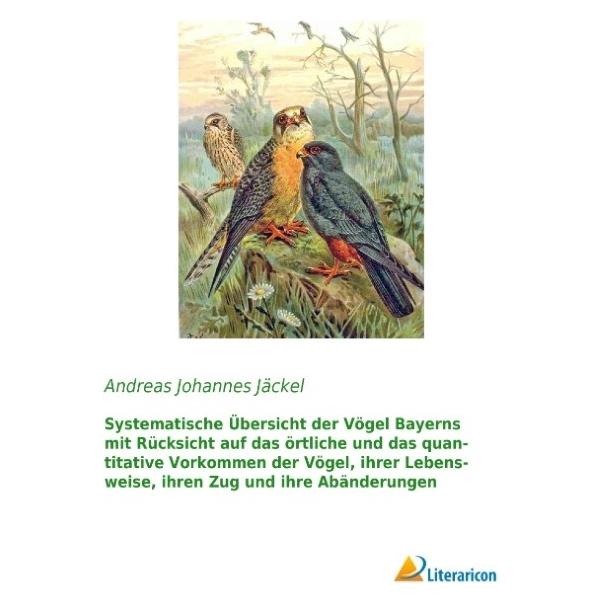 Literaricon Systematische Übersicht der Vögel Bayerns mit Rücksicht auf das örtliche und das quantitative Vorkom (Deutsch, Softcover, Andreas Johannes Jäckel) (55593290)